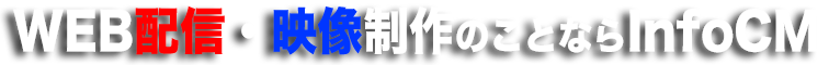 WEB配信・映像制作のことならインフォCM