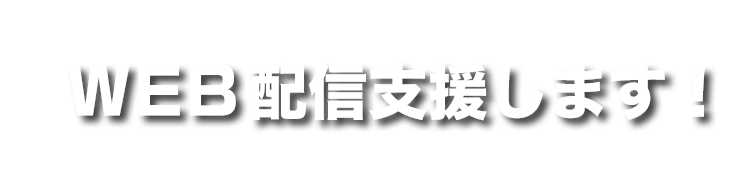 WEB配信支援します！